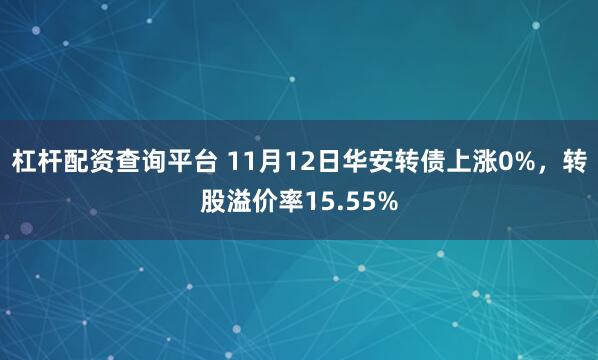 杠杆配资查询平台 11月12日华安转债上涨0%,转股溢价率15.55%