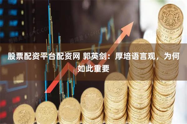 股票配资平台配资网 郭英剑：厚培语言观，为何如此重要