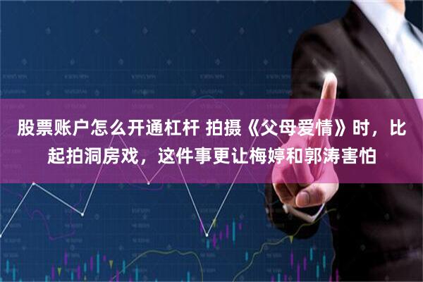 股票账户怎么开通杠杆 拍摄《父母爱情》时,比起拍洞房戏,这件事更让梅婷和郭涛害怕