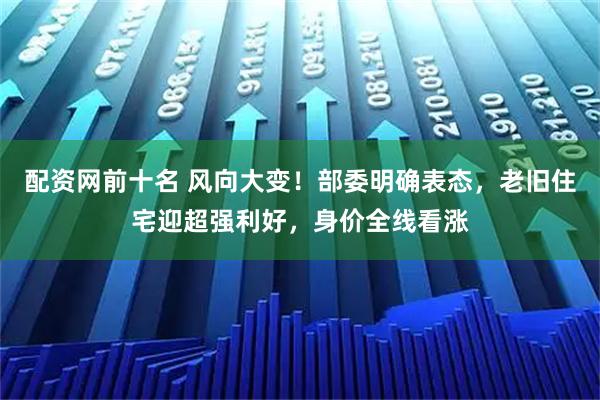 配资网前十名 风向大变！部委明确表态，老旧住宅迎超强利好，身价全线看涨