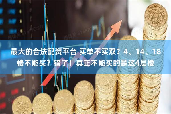 最大的合法配资平台 买单不买双？4、14、18楼不能买？错了！真正不能买的是这4层楼
