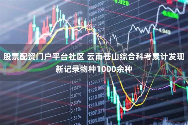 股票配资门户平台社区 云南苍山综合科考累计发现新记录物种1000余种