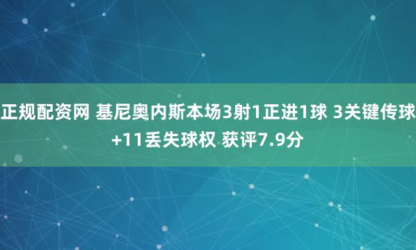 正规配资网 基尼奥内斯本场3射1正进1球 3关键传球+11丢失球权 获评7.9分